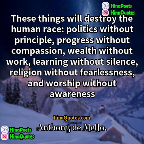 Anthony de Mello Quotes | These things will destroy the human race: